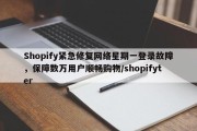 Shopify紧急修复网络星期一登录故障，保障数万用户顺畅购物/shopifyter