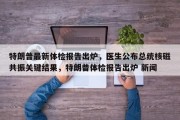 特朗普最新体检报告出炉，医生公布总统核磁共振关键结果，特朗普体检报告出炉 新闻