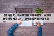 【亚马逊史上最大规模裁员即将官宣，内部消息引爆全网关注！，亚马逊将再雇10万名员工】