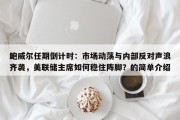 鲍威尔任期倒计时：市场动荡与内部反对声浪齐袭，美联储主席如何稳住阵脚？的简单介绍