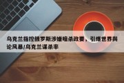 乌克兰指控俄罗斯涉嫌暗杀政要，引爆世界舆论风暴/乌克兰谋杀率