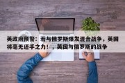 英政府预警：若与俄罗斯爆发混合战争，英国将毫无还手之力！，英国与俄罗斯的战争