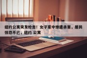 纽约公寓突发枪击！女子家中惨遭杀害，居民惊恐不已，纽约 公寓