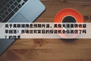 关于美联储降息预期升温，美股大涨美债收益率回落！市场狂欢背后的投资机会你抓住了吗？的信息