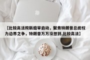 【比较高法院新庭审启动，聚焦特朗普总统权力边界之争，特朗普万万没想到,比较高法】