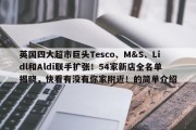 英国四大超市巨头Tesco、M&S、Lidl和Aldi联手扩张！54家新店全名单揭晓，快看有没有你家附近！的简单介绍