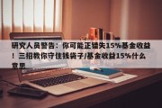 研究人员警告：你可能正错失15%基金收益！三招教你守住钱袋子/基金收益15%什么意思
