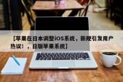 【苹果在日本调整iOS系统，新规引发用户热议！，日版苹果系统】