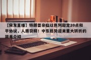 【突发直播】特朗普亲临以色列敲定20点和平协议，人质获释！中东局势迎来重大转折的简单介绍