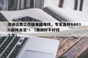 澳洲这类工作越来越难找，专家直呼'前所未见'！（澳洲好不好找工作）