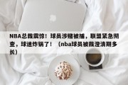 NBA总裁震惊！球员涉赌被捕，联盟紧急彻查，球迷炸锅了！（nba球员被裁澄清期多长）
