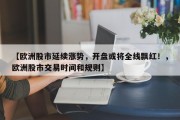 【欧洲股市延续涨势，开盘或将全线飘红！，欧洲股市交易时间和规则】