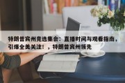 特朗普宾州竞选集会：直播时间与观看指南，引爆全美关注！，特朗普宾州领先