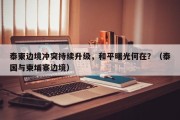 泰柬边境冲突持续升级，和平曙光何在？（泰国与柬埔寨边境）