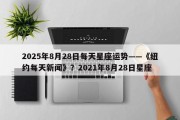 2025年8月28日每天星座运势——《纽约每天新闻》？2021年8月28日星座
