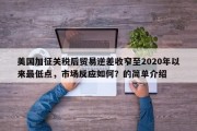 美国加征关税后贸易逆差收窄至2020年以来最低点，市场反应如何？的简单介绍