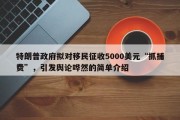特朗普政府拟对移民征收5000美元“抓捕费”，引发舆论哗然的简单介绍