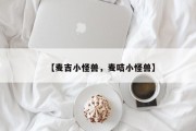 【麦吉小怪兽，麦咭小怪兽】