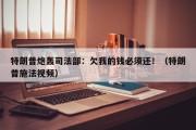 特朗普炮轰司法部：欠我的钱必须还！（特朗普施法视频）