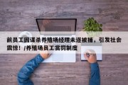 前员工因谋杀养殖场经理未遂被捕，引发社会震惊！/养殖场员工赏罚制度