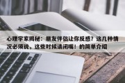 心理学家揭秘：朋友伴侣让你反感？这几种情况必须说，这些时候请闭嘴！的简单介绍