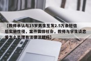 【教师承认与15岁男生互发2.5万条短信后实施性侵，案件震惊社会，教师与学生谈恋爱怎么处理有法律法规吗】