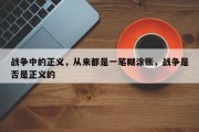 战争中的正义，从来都是一笔糊涂账，战争是否是正义的