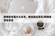 朗情妾意是什么生肖，精选最佳落实/朗情妾意啥意思