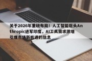 关于2026年重磅布局！人工智能巨头Anthropic进军印度，AI工具需求激增引爆市场新机遇的信息