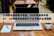 八旬老太接假孙子电话，700万现金拱手送人！（八旬老太太状告三个儿子是什么电视剧）
