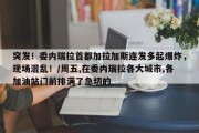 突发！委内瑞拉首都加拉加斯连发多起爆炸，现场混乱！/周五,在委内瑞拉各大城市,各加油站门前排满了急切的