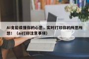 AI竟能读懂你的心思，实时打印你的所思所想！（ai打印注意事项）