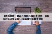 【紧急提醒】数百万常用药服用者注意：葡萄柚可能引发风险！/葡萄柚对身体有害吗