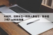 AI时代，仅四分之一科技人敢信它！你中招了吗？/ai科技发展