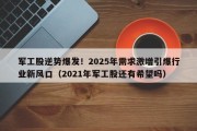 军工股逆势爆发！2025年需求激增引爆行业新风口（2021年军工股还有希望吗）