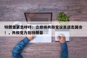 特朗普紧急呼吁：立即将共和党议员逐出国会！，共和党力挺特朗普