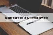 网易加速器下载？怎么下载加速器免费的