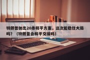 特朗普抛出20条和平方案，这次能稳住大局吗？（特朗普会和平交接吗）