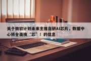 关于微软计划未来主推自研AI芯片，数据中心将全面换“芯”！的信息