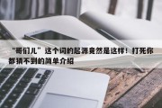 “哥们儿”这个词的起源竟然是这样！打死你都猜不到的简单介绍