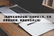 【英国知名连锁店全国门店将停业三天，引发消费者抢购潮，英国连锁百货公司】