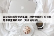 失业后别忘管好这笔钱！理财师提醒：它可能是你最重要的资产（失业的时候）