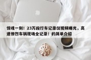 惊魂一刻！23万段行车记录仪视频曝光，高速惨烈车祸现场全记录！的简单介绍