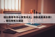 格拉斯哥市中心突发大火，消防员英勇扑救！，格拉斯哥火锅店