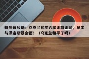 特朗普放话：乌克兰和平方案未敲定前，绝不与泽连斯基会面！（乌克兰和平了吗）