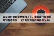公交司机合同谈判僵持不下，乘客出行需提前规划备选方案！（公交车司机的责任与义务）