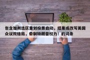 包含加州选区重划投票启动，结果或改写美国众议院格局，牵制特朗普权力！的词条