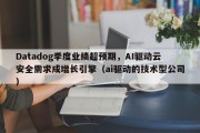 Datadog季度业绩超预期，AI驱动云安全需求成增长引擎（ai驱动的技术型公司）
