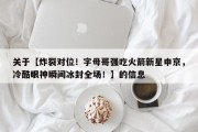 关于【炸裂对位！字母哥强吃火箭新星申京，冷酷眼神瞬间冰封全场！】的信息
