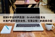 抵制X平台呼声高涨！GrokAI功能竟允许用户虚拟脱衣女性，引发公愤！的简单介绍